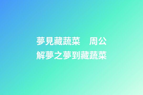 夢見藏蔬菜　周公解夢之夢到藏蔬菜